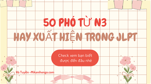 50 PHÓ TỪ N3 RẤT HAY XUẤT HIỆN TRONG ĐỀ THI JLPT
